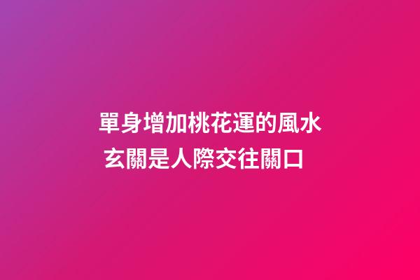 單身增加桃花運的風水 玄關是人際交往關口
